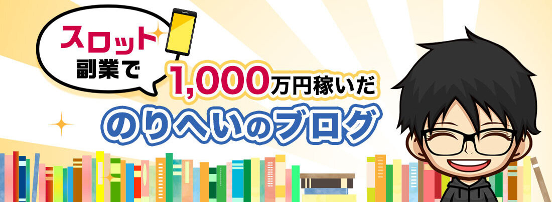 スロット副業で1,000万円稼いだ、『のりへい』のブログ