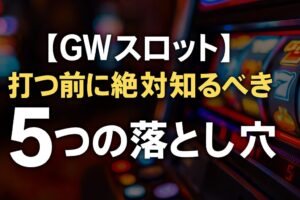【GWスロット】打つ前に絶対知るべき5つの落とし穴｜勝ちたいなら今すぐチェック
